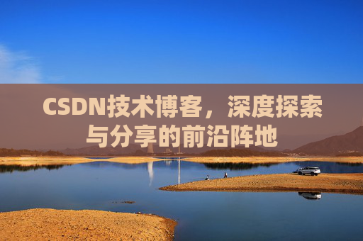 CSDN技术博客，深度探索与分享的前沿阵地